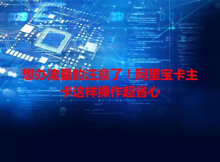 想办流量的注意了！阿里宝卡主卡这样操作超省心