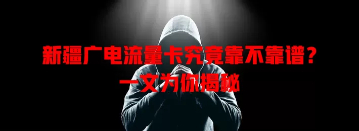 新疆广电流量卡究竟靠不靠谱？一文为你揭秘