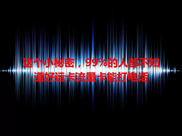 这个小秘密，99%的人都不知道好运卡流量卡能打电话