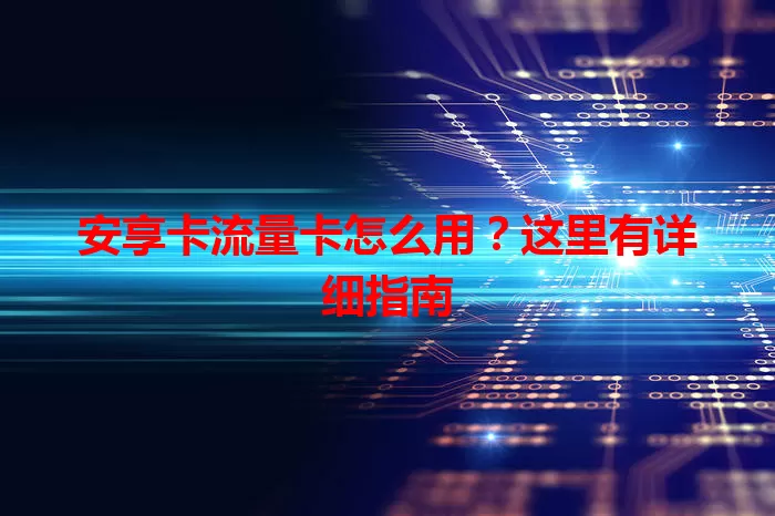 安享卡流量卡怎么用？这里有详细指南