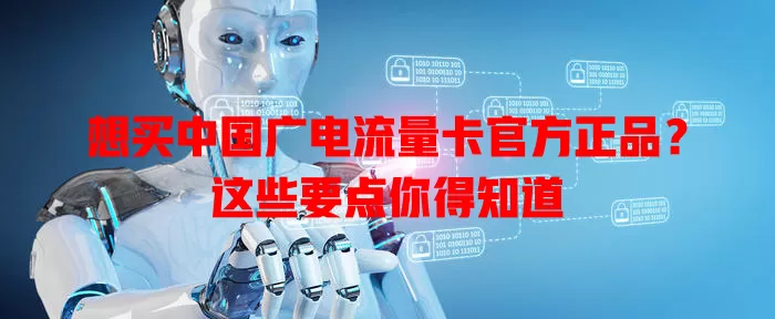 想买中国广电流量卡官方正品？这些要点你得知道