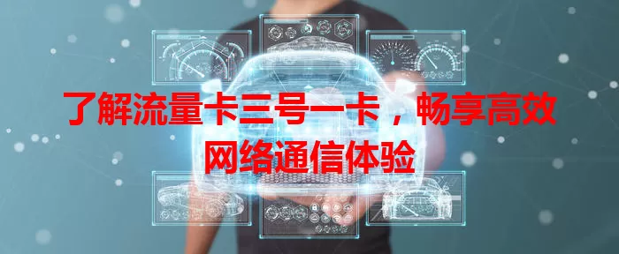 了解流量卡三号一卡，畅享高效网络通信体验