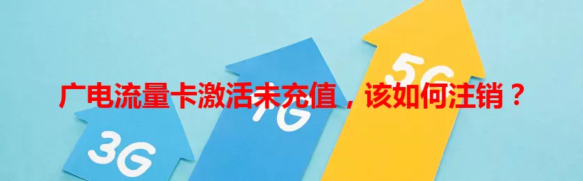 广电流量卡激活未充值，该如何注销？