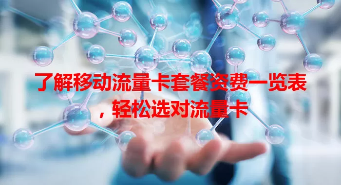 了解移动流量卡套餐资费一览表，轻松选对流量卡