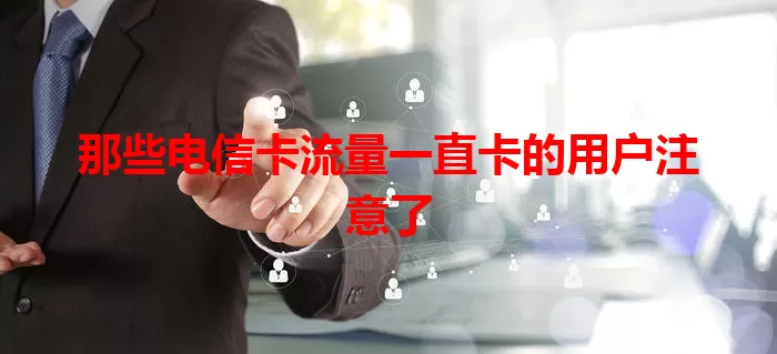那些电信卡流量一直卡的用户注意了