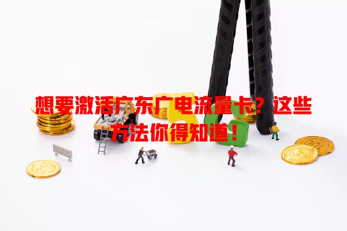 想要激活广东广电流量卡？这些方法你得知道！