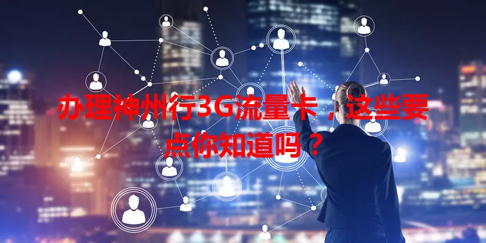 办理神州行3G流量卡，这些要点你知道吗？