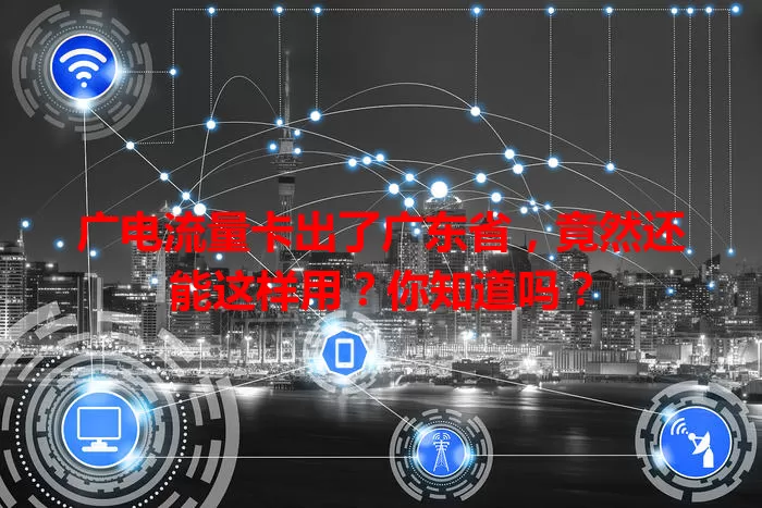 广电流量卡出了广东省，竟然还能这样用？你知道吗？