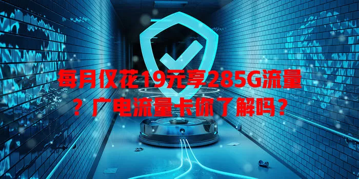 每月仅花19元享285G流量？广电流量卡你了解吗？