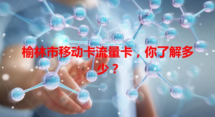 榆林市移动卡流量卡，你了解多少？