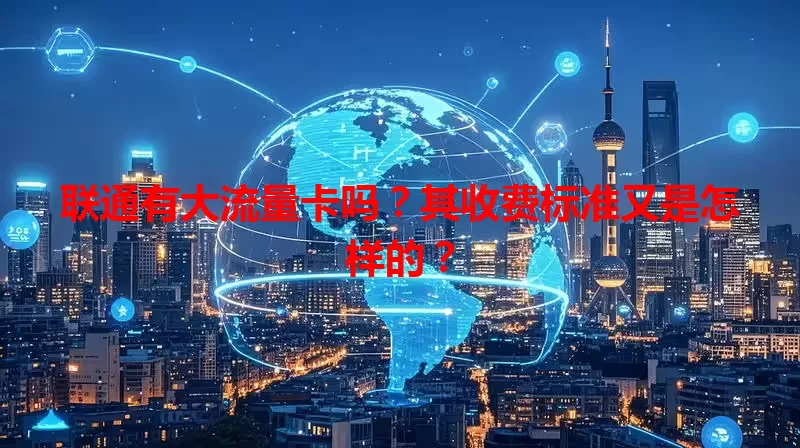 联通有大流量卡吗？其收费标准又是怎样的？