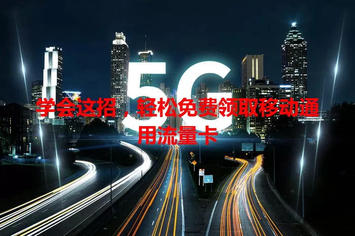 学会这招，轻松免费领取移动通用流量卡