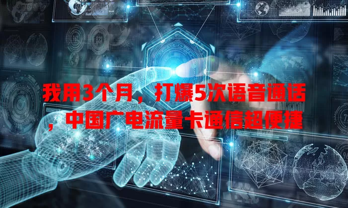我用3个月，打爆5次语音通话，中国广电流量卡通信超便捷