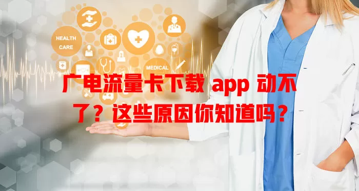 广电流量卡下载 app 动不了？这些原因你知道吗？