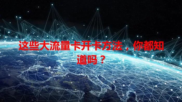 这些大流量卡开卡方法，你都知道吗？