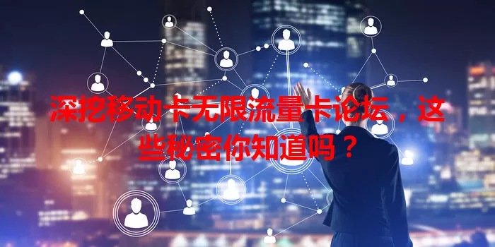 深挖移动卡无限流量卡论坛，这些秘密你知道吗？