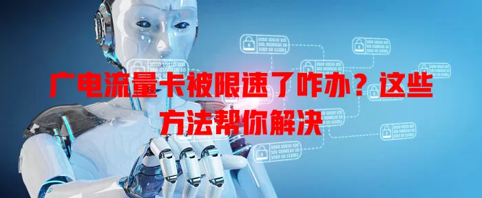 广电流量卡被限速了咋办？这些方法帮你解决
