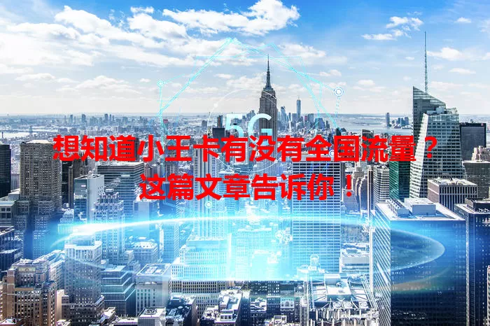 想知道小王卡有没有全国流量？这篇文章告诉你！