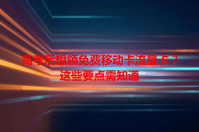 高考后想领免费移动卡流量卡？这些要点需知道