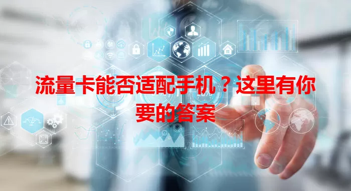 流量卡能否适配手机？这里有你要的答案