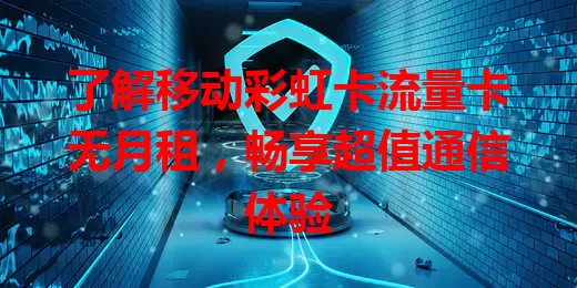 了解移动彩虹卡流量卡无月租，畅享超值通信体验
