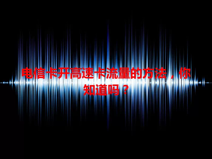 电信卡开高速卡流量的方法，你知道吗？