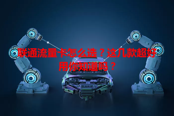 联通流量卡怎么选？这几款超好用你知道吗？