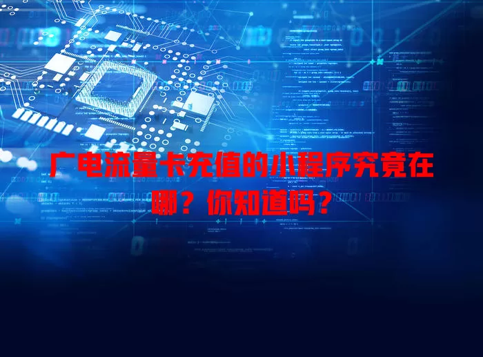 广电流量卡充值的小程序究竟在哪？你知道吗？