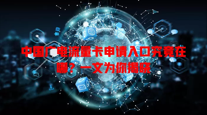 中国广电流量卡申请入口究竟在哪？一文为你揭晓