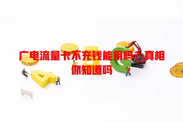 广电流量卡不充钱能用吗？真相你知道吗