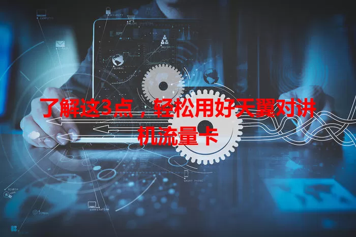 了解这3点，轻松用好天翼对讲机流量卡