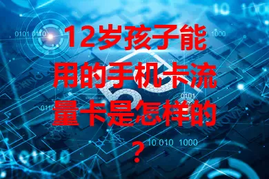 12岁孩子能用的手机卡流量卡是怎样的？