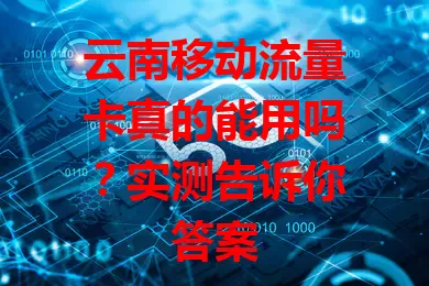 云南移动流量卡真的能用吗？实测告诉你答案