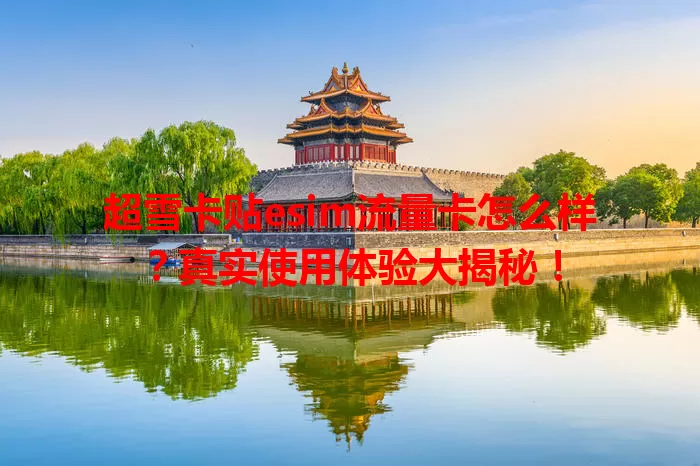 超雪卡贴esim流量卡怎么样？真实使用体验大揭秘！
