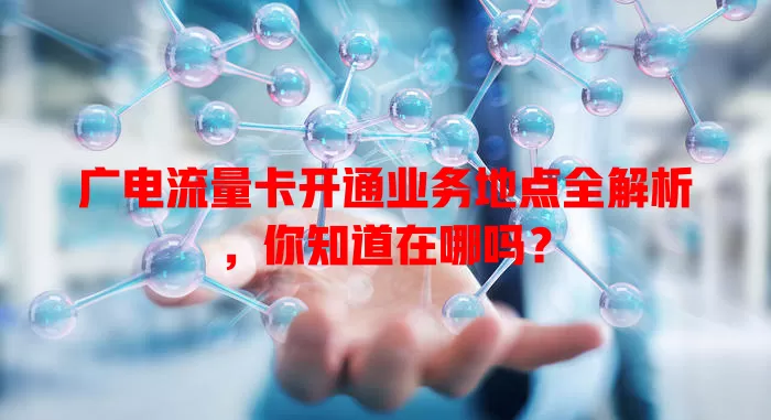 广电流量卡开通业务地点全解析，你知道在哪吗？
