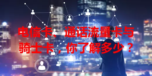 电信卡、通话流量卡与骑士卡，你了解多少？