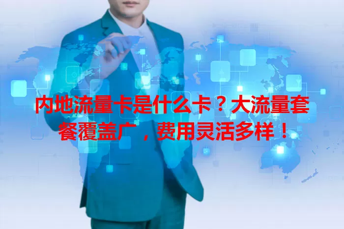 内地流量卡是什么卡？大流量套餐覆盖广，费用灵活多样！