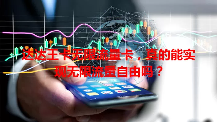 达达王卡无限流量卡，真的能实现无限流量自由吗？