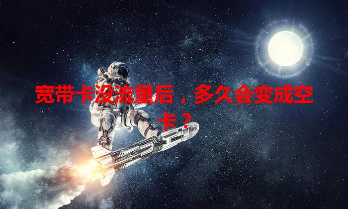 宽带卡没流量后，多久会变成空卡？