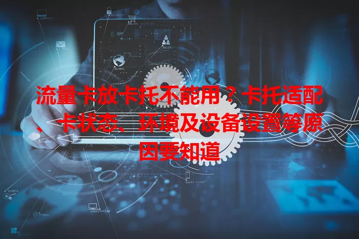 流量卡放卡托不能用？卡托适配、卡状态、环境及设备设置等原因要知道