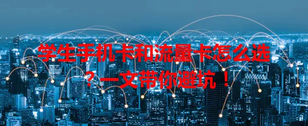 学生手机卡和流量卡怎么选？一文带你避坑！