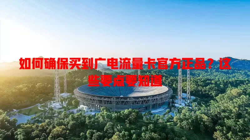 如何确保买到广电流量卡官方正品？这些要点要知道