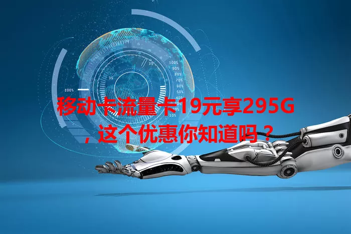 移动卡流量卡19元享295G，这个优惠你知道吗？