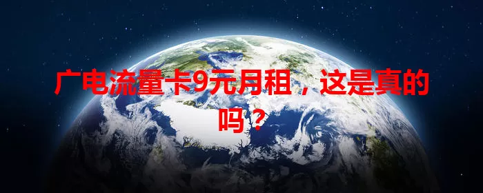 广电流量卡9元月租，这是真的吗？