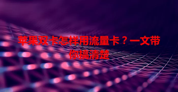 苹果双卡怎样用流量卡？一文带你搞清楚