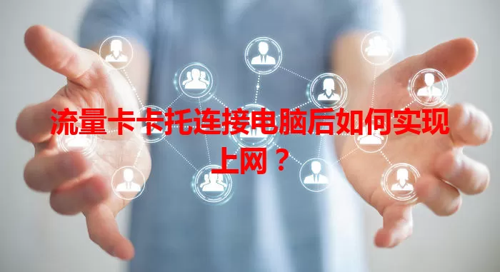 流量卡卡托连接电脑后如何实现上网？