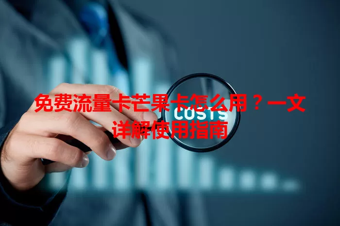 免费流量卡芒果卡怎么用？一文详解使用指南