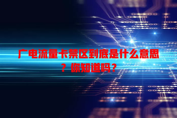 广电流量卡禁区到底是什么意思？你知道吗？