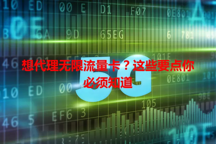 想代理无限流量卡？这些要点你必须知道