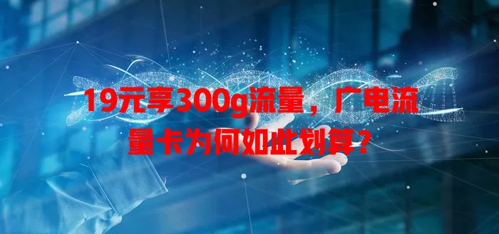 19元享300g流量，广电流量卡为何如此划算？